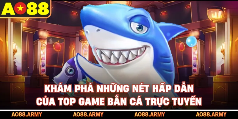 Khám phá những nét hấp dẫn của top game bắn cá trực tuyến