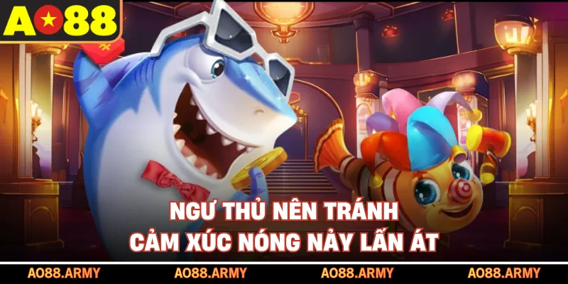 Ngư thủ nên tránh cảm xúc nóng nảy lấn át